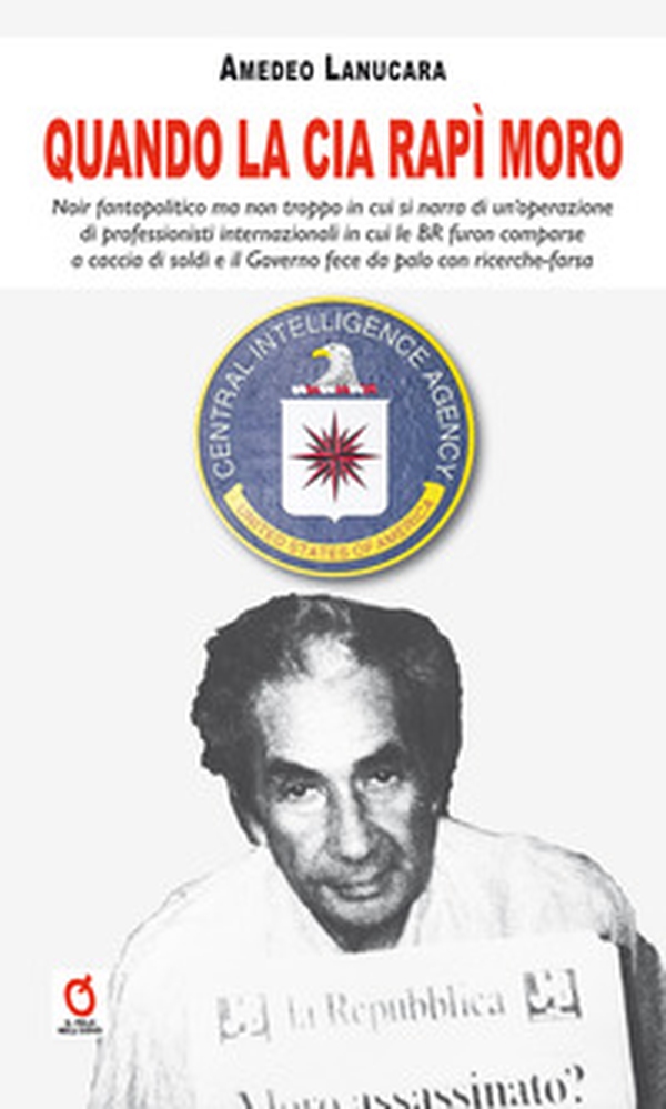 Quando la CIA rapì Moro. Noir fantapolitico ma non troppo in cui si narra di un'operazione di professionisti internazionali in cui le BR furon comparse a caccia di soldi e il Governo fece da palo con ricerche-farsa - Librerie.coop Quando la CIA rapì Moro. Noir fantapolitico ma non troppo in cui si narra di un'operazione di professionisti internazionali in cui le BR furon comparse a caccia di soldi e il Governo fece da palo con ricerche-farsa - Librerie.coop