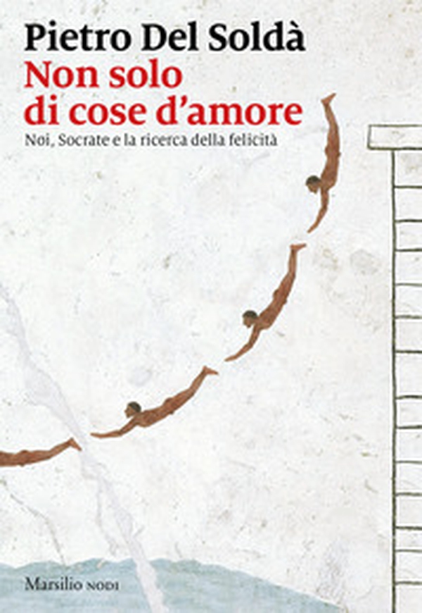 Non solo di cose d'amore. Noi, Socrate e la ricerca della felicità - Librerie.coop Non solo di cose d'amore. Noi, Socrate e la ricerca della felicità - Librerie.coop