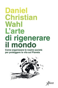 L'arte di rigenerare il mondo. Come organizzare le nostre società per proteggere la vita sul pianeta - Librerie.coop