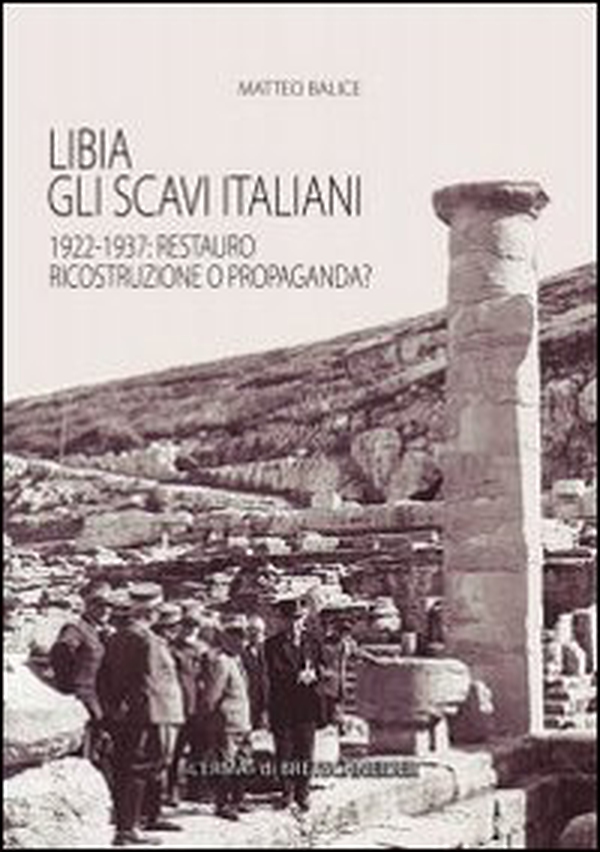 Libia. Gli scavi italiani. 1922-1937: Restauro, ricostruzione o propaganda? - Librerie.coop