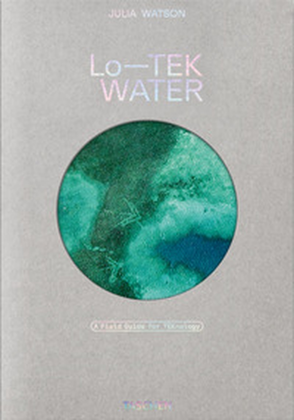 Julia Watson. Lo-TEK. Water. A field guide for TEKnology. Ediz. inglese - Librerie.coop Julia Watson. Lo-TEK. Water. A field guide for TEKnology. Ediz. inglese - Librerie.coop