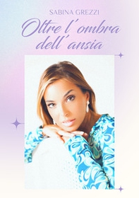 Oltre l'ombra dell'ansia. La storia di una nuova me - Librerie.coop