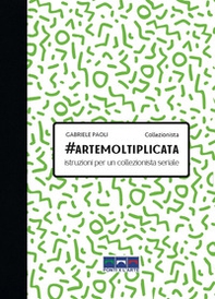 #artemoltiplicata. Istruzioni per un collezionista seriale - Librerie.coop #artemoltiplicata. Istruzioni per un collezionista seriale - Librerie.coop