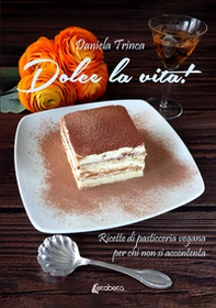Dolce la vita! Ricette di pasticceria vegana per chi non si accontenta - Librerie.coop