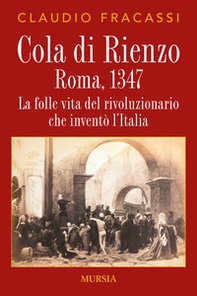 Cola di Rienzo. Roma, 1347. La folle vita del rivoluzionario che inventò l'Italia - Librerie.coop