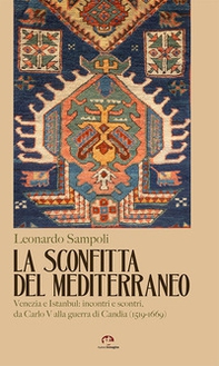 La sconfitta del Mediterraneo. Venezia e Istanbul: incontri e scontri, da Carlo V alla guerra di Candia (1519-1669) - Librerie.coop