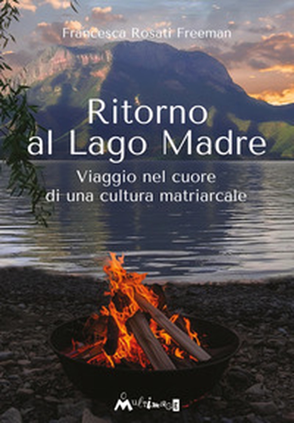 Ritorno al Lago Madre. Viaggio nel cuore di una cultura matriarcale - Librerie.coop