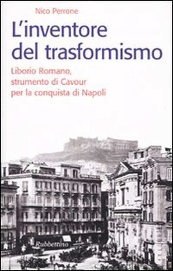 L'inventore del trasformismo. Liborio Romano, strumento di Cavour per la conquista di Napoli - Librerie.coop L'inventore del trasformismo. Liborio Romano, strumento di Cavour per la conquista di Napoli - Librerie.coop