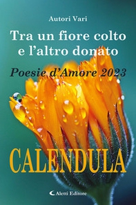 Tra un fiore colto e l'altro donato. Calendula. Poesie d'amore - Librerie.coop