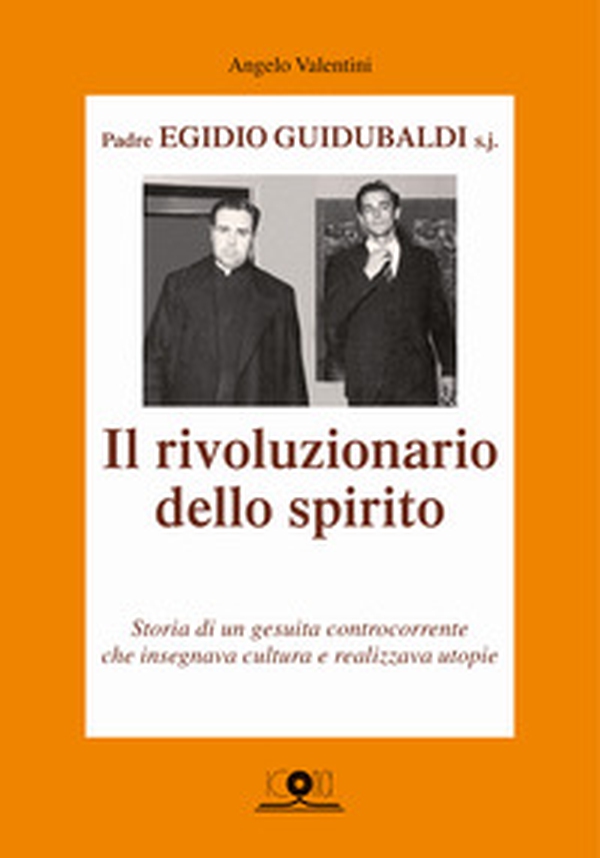 Padre Egidio Guidubaldi s.j. Il rivoluzionario dello spirito. Storia di un gesuita controcorrente che insegnava cultura e realizzava utopie - Librerie.coop