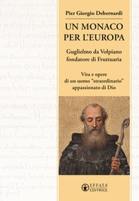 Un monaco per l'Europa. Guglielmo da Volpiano fondatore di Fruttuaria. Vita e opere di un uomo «straordinario» appassionato di Dio - Librerie.coop