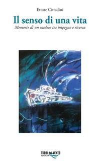 Il senso di una vita. Memorie di un medico tra impegno e ricerca - Librerie.coop