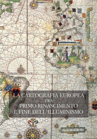 La cartografia europea. Tra primo Rinascimento e fine dell'illuminismo. Atti del Convegno internazionale «The Making of European Cartography» - Librerie.coop