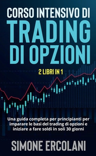 Corso intensivo di trading di opzioni. Una guida completa per principianti per imparare le basi del trading di opzioni e iniziare a fare soldi in soli 30 giorni - Librerie.coop