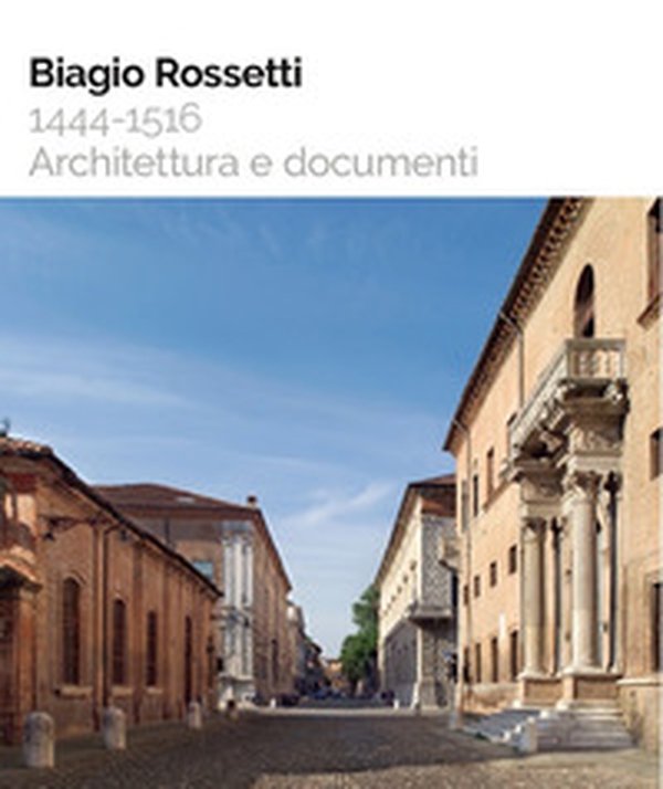 Biagio Rossetti 1444-1516. Architettura e documenti - Librerie.coop Biagio Rossetti 1444-1516. Architettura e documenti - Librerie.coop