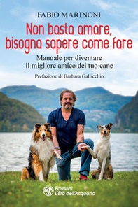 Non basta amare bisogna sapere come fare. Manuale per diventare il migliore amico del tuo cane - Librerie.coop