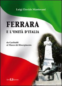 Ferrara e l'Unità d'Italia. Da Garibaldi al Museo del Risorgimento - Librerie.coop