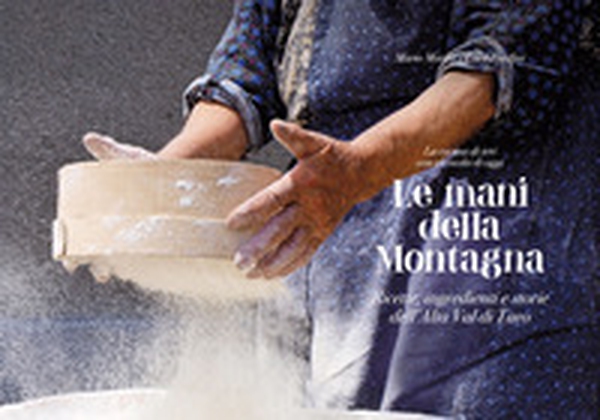 Le mani della montagna. Ricette, ingredienti e storie dell'Alta Val di Taro - Librerie.coop Le mani della montagna. Ricette, ingredienti e storie dell'Alta Val di Taro - Librerie.coop