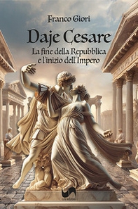 Daje Cesare. La fine della Repubblica e l'inizio del'Impero - Librerie.coop