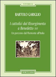 I cattolici dal Risorgimento a Benedetto XVI. Un percorso dal Piemonte all'Italia - Librerie.coop