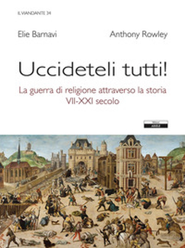 Uccideteli tutti! La guerra di religione attraverso la storia (VII-XXI secolo) - Librerie.coop