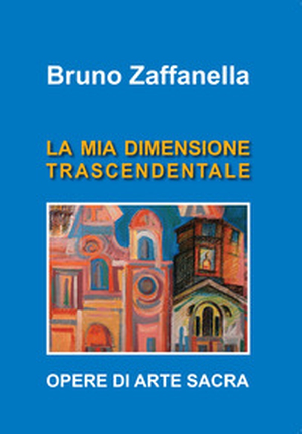 Bruno Zaffanella. La mia dimensione trascendentale - Librerie.coop