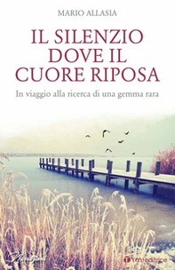 Il silenzio dove il cuore riposa. In viaggio alla ricerca di una gemma rara - Librerie.coop Il silenzio dove il cuore riposa. In viaggio alla ricerca di una gemma rara - Librerie.coop