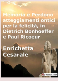 Memoria e perdono, atteggiamenti ontici per la felicità, in Dietrich Bonhoeffer e Paul Ricoeur - Librerie.coop