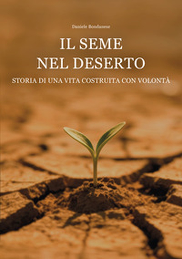 Il seme nel deserto. Storia di una vita costruita con volontà - Librerie.coop