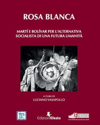 Rosa blanca. Martí e Bolívar per l'alternativa socialista di una futura umanità - Librerie.coop