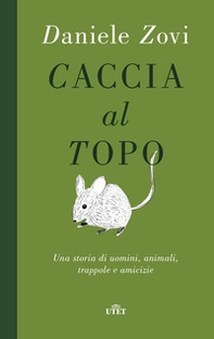 Caccia al topo. Una storia di uomini, animali, trappole e amicizie - Librerie.coop
