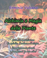 Alchimia e magia delle piante. Erbe che guariscono lo spirito, l'anima e il corpo - Librerie.coop