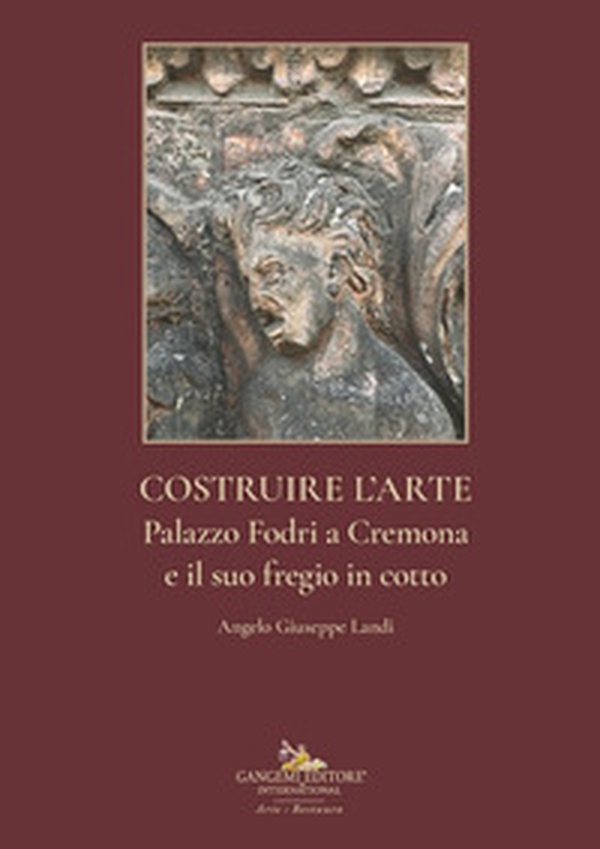 Costruire l'arte. Palazzo Fodri a Cremona e il suo fregio in cotto. Ediz. italiana e inglese - Librerie.coop