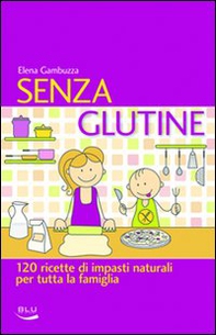 Senza glutine. 120 ricette di impasti naturali per tutta la famiglia - Librerie.coop