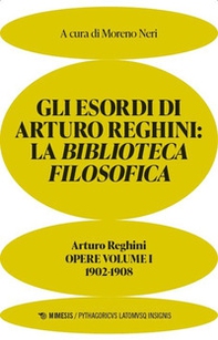 Gli esordi di Arturo Reghini. La Biblioteca Filosofica. Opere - Vol. 1 - Librerie.coop