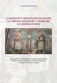 La badia di S. Sebastiano di Alatri, la «Regula Magistri», i Templari e l'Ordine di Sion. Nuovi studi con Appendice su Giovanni di Casamari, l'Ordine di Sion a Malvito e a Traù in Dalmazia e i Templari a Veroli e a Roma - Librerie.coop