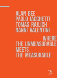 A. Bee, P. Iacchetti, T. Rajlich, N. Valentini. Where the unmeasurable meets the measurable. Catalogo della mostra - Librerie.coop