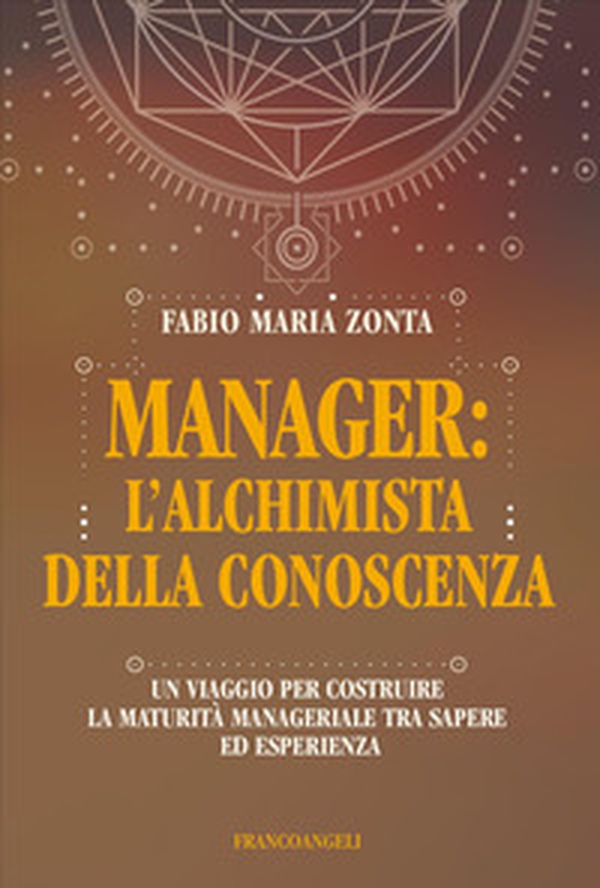 Manager: l'alchimista della conoscenza. Un viaggio per costruire la maturità manageriale tra sapere ed esperienza - Librerie.coop