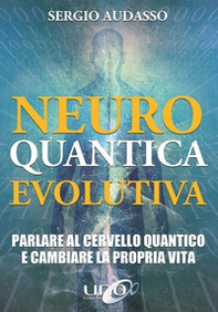 Neuro quantica evolutiva. Parlare al cervello quantico e cambiare la propria vita - Librerie.coop