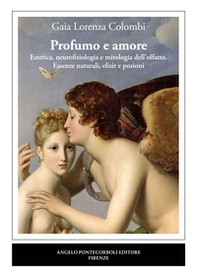 Profumo e amore. Estetica, neurofisiologia e mitologia dell'olfatto. Essenze naturali, elisir e pozioni - Librerie.coop