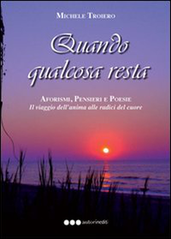 Quando qualcosa resta. Aforismi, pensieri e poesie. Il viaggio dell'anima del cuore - Librerie.coop Quando qualcosa resta. Aforismi, pensieri e poesie. Il viaggio dell'anima del cuore - Librerie.coop
