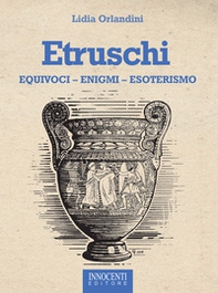 Etruschi. Equivoci, enigmi, esoterismo - Librerie.coop