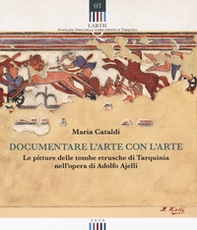 Documentare l'arte con l'arte. Le pitture delle tombe etrusche di Tarquinia nell'opera di Adolfo Ajelli - Librerie.coop