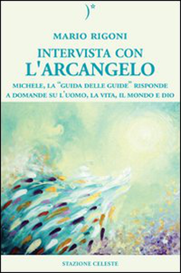 Intervista con l'Arcangelo. Michele, la «guida delle guide» risponde a domande su l'uomo, la vita, il mondo e Dio - Librerie.coop