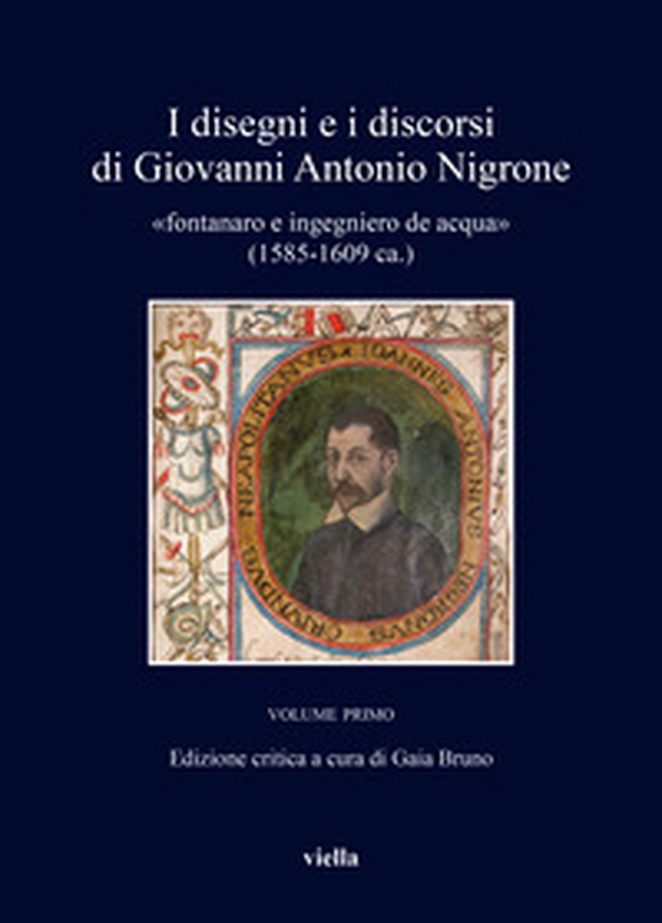 I disegni e i discorsi di Giovanni Antonio Nigrone «fontanaro e ingegniero de acqua» (1585-1609 ca.) - Vol. 1 - Librerie.coop I disegni e i discorsi di Giovanni Antonio Nigrone «fontanaro e ingegniero de acqua» (1585-1609 ca.) - Vol. 1 - Librerie.coop