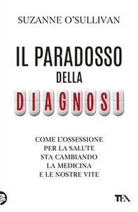 Il paradosso della diagnosi. Come l'ossessione per la salute sta cambiando la medicina e le nostre vite - Librerie.coop