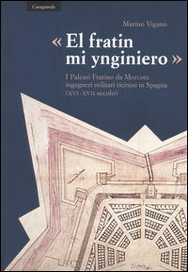 «El fratin mi ynginiero». I Paleari Fratino da Morcote, ingegneri militari ticinesi in Spagna (XVI-XVII secolo) - Librerie.coop