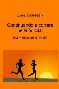 Continuando a correre nella felicità. Lievi meditazioni sulla vita - Librerie.coop