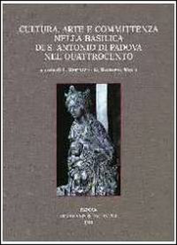 Cultura, arte e committenza nella Basilica di S. Antonio di Padova nel Quattrocento. Atti del Convegno internazionale di studi (Pavia, 25-26 settembre 2009) - Librerie.coop Cultura, arte e committenza nella Basilica di S. Antonio di Padova nel Quattrocento. Atti del Convegno internazionale di studi (Pavia, 25-26 settembre 2009) - Librerie.coop