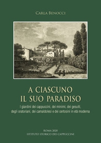 A ciascuno il suo paradiso. I giardini dei cappuccini, dei minimi, dei gesuiti, degli oratoriani, dei camaldolesi e dei certosini in età moderna - Librerie.coop